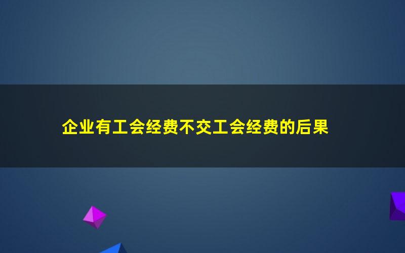 企业有工会经费不交工会经费的后果