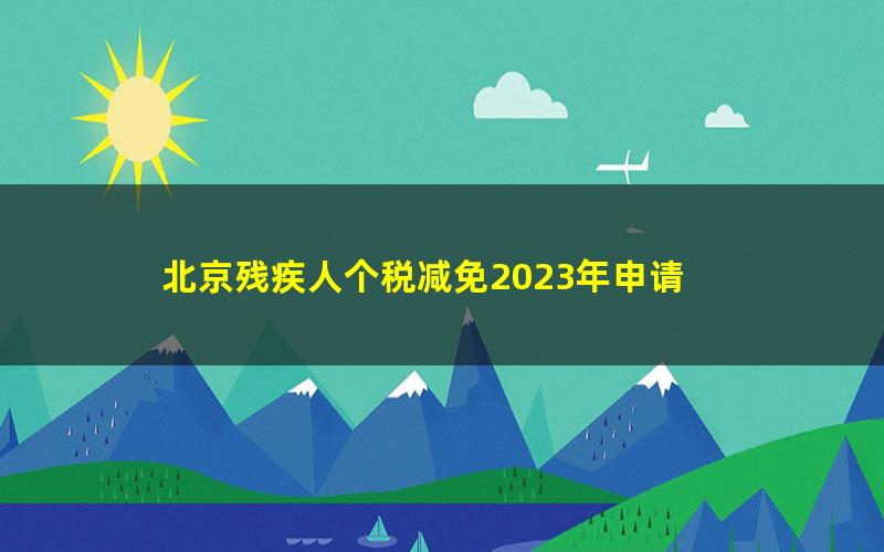 北京残疾人个税减免2023年申请