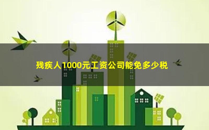 残疾人1000元工资公司能免多少税