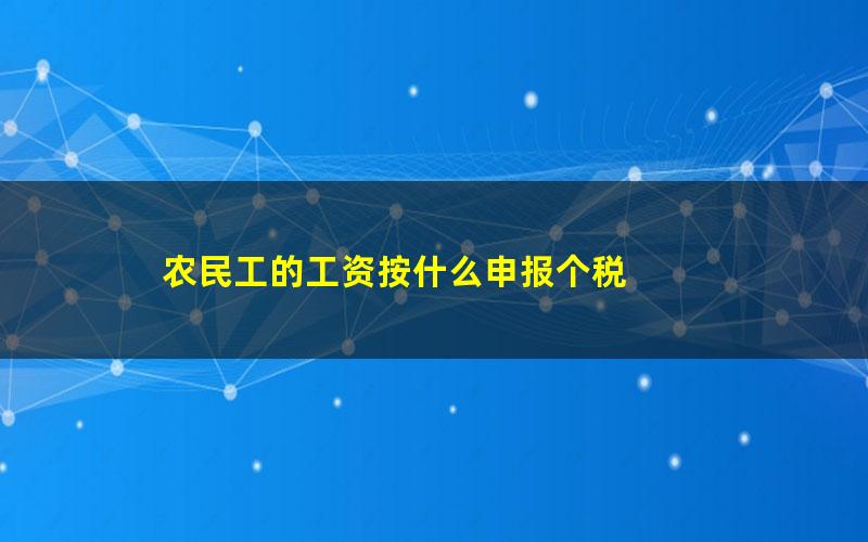 农民工的工资按什么申报个税