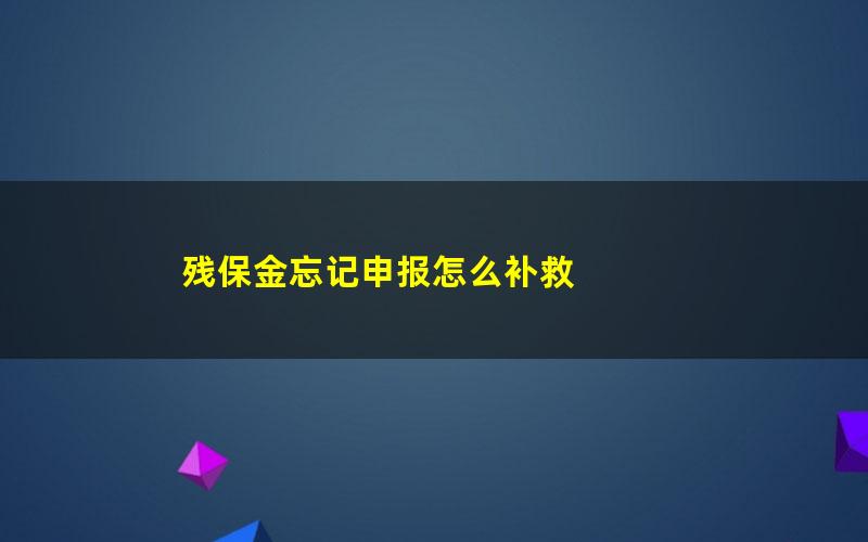 残保金忘记申报怎么补救