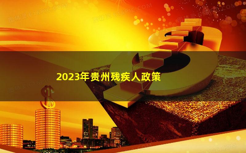 2023年贵州残疾人政策