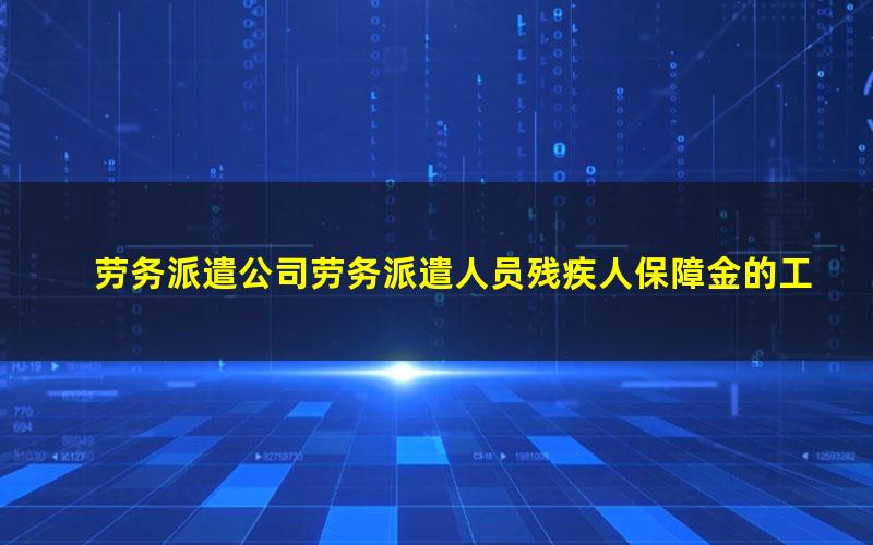 劳务派遣公司劳务派遣人员残疾人保障金的工资总额如何计算(残疾人就业保障