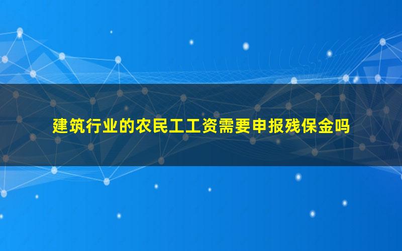 建筑行业的农民工工资需要申报残保金吗