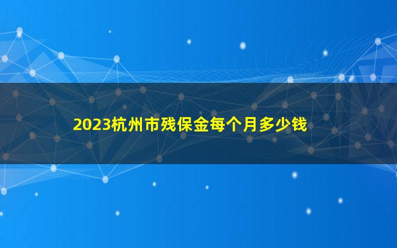 2023杭州市残保金每个月多少钱