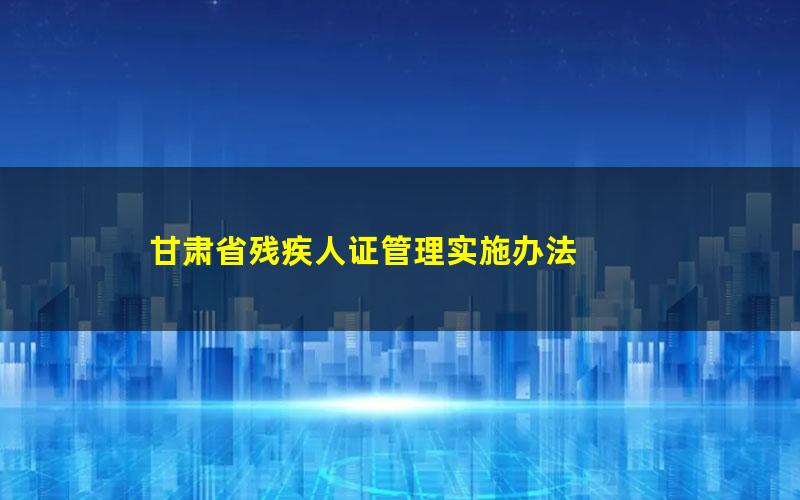 甘肃省残疾人证管理实施办法