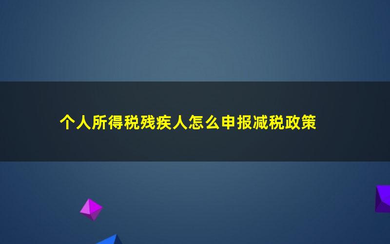 个人所得税残疾人怎么申报减税政策