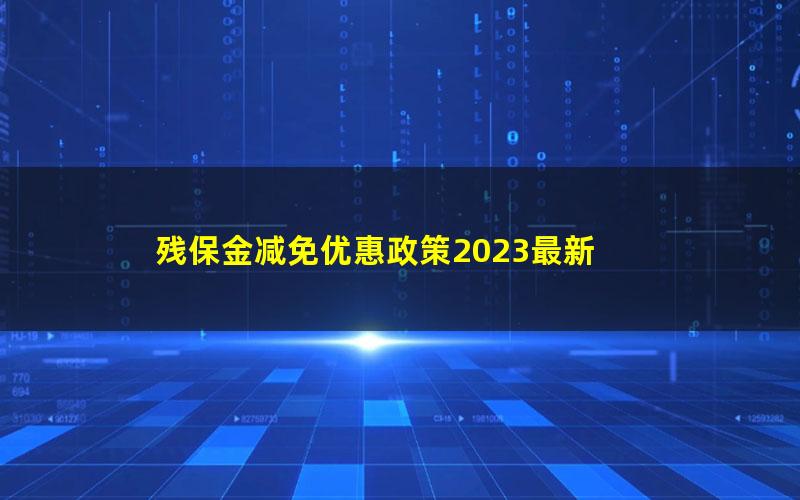 残保金减免优惠政策2023最新