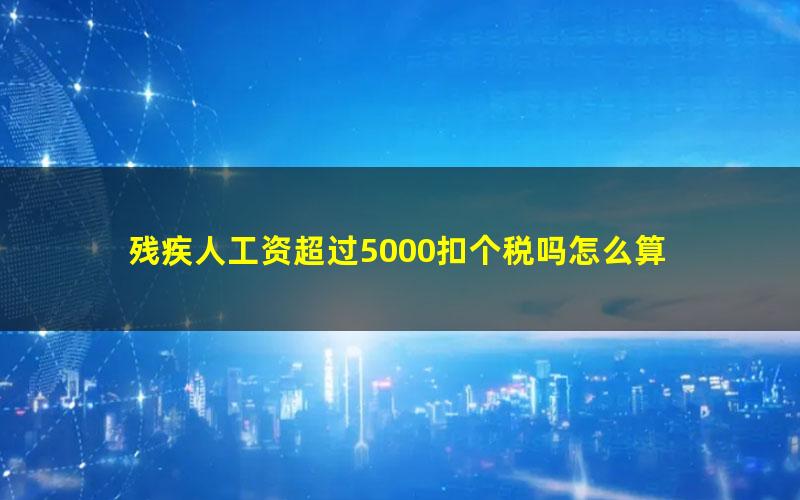 残疾人工资超过5000扣个税吗怎么算