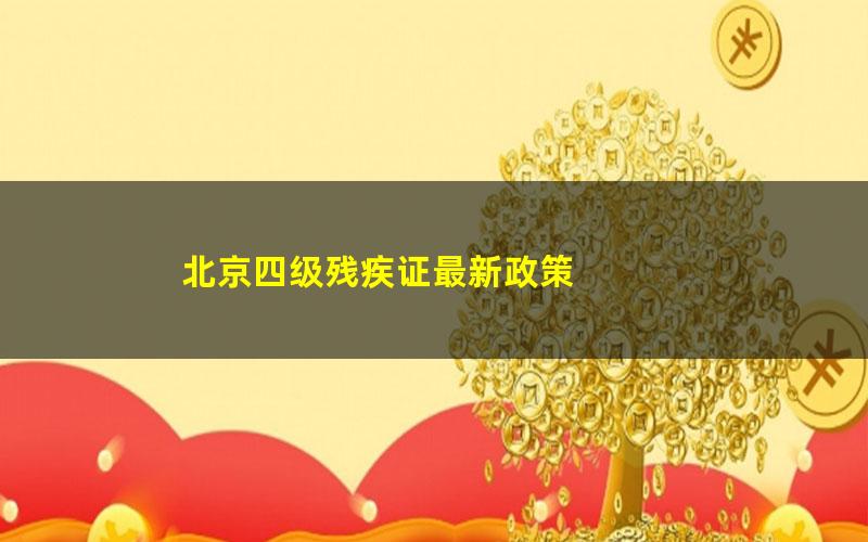 北京四级残疾证最新政策