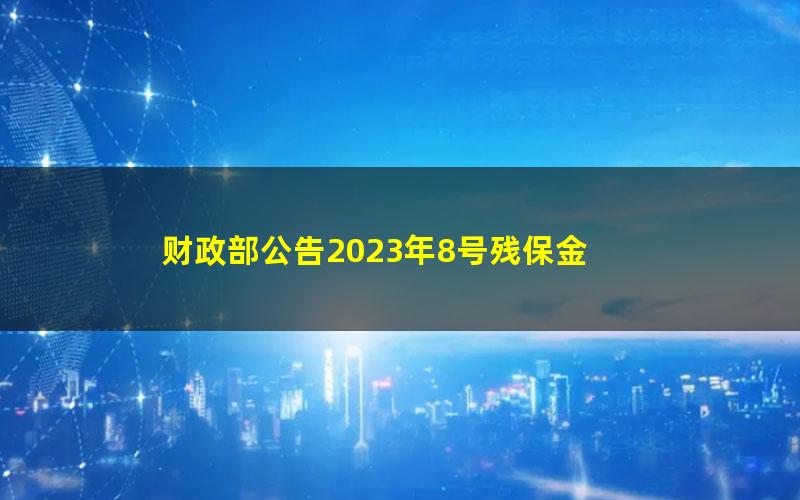 财政部公告2023年8号残保金