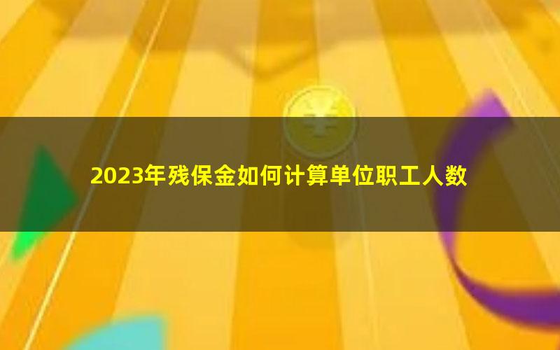 2023年残保金如何计算单位职工人数