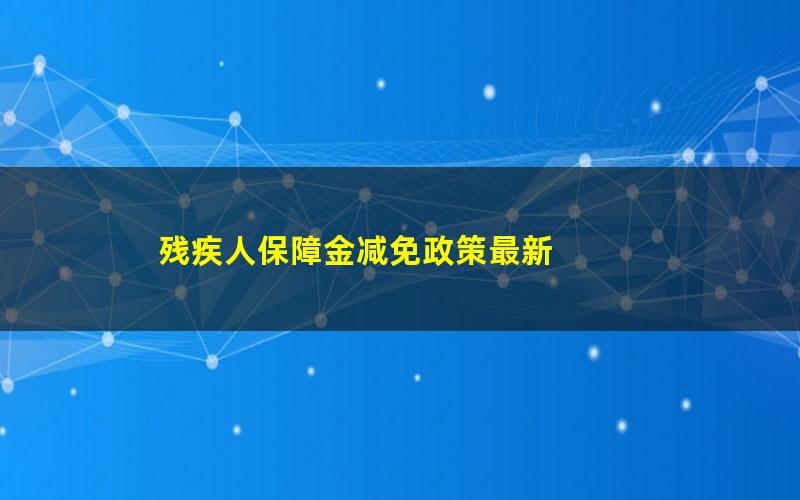 残疾人保障金减免政策最新