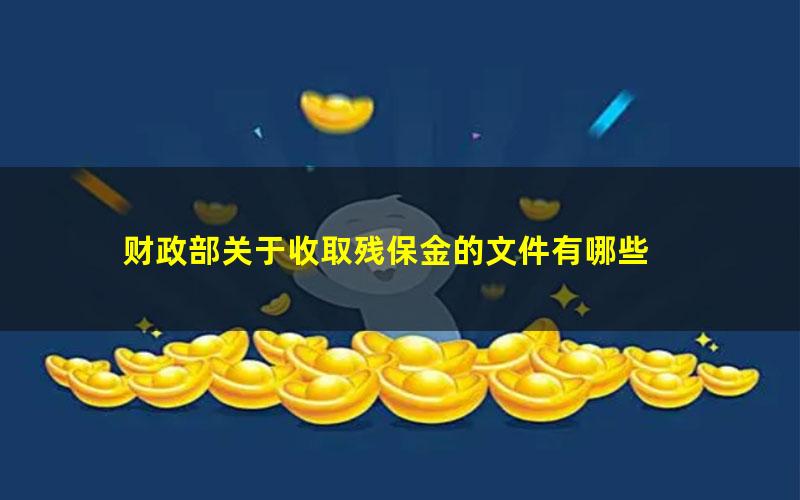 财政部关于收取残保金的文件有哪些