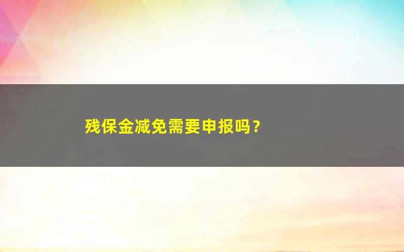 残保金减免需要申报吗？