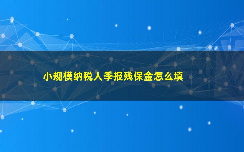 小规模纳税人季报残保金怎么填