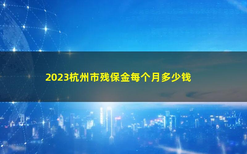 2023杭州市残保金每个月多少钱