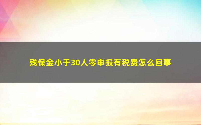 残保金小于30人零申报有税费怎么回事