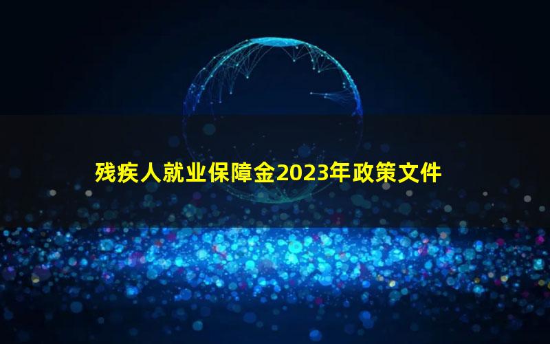 残疾人就业保障金2023年政策文件