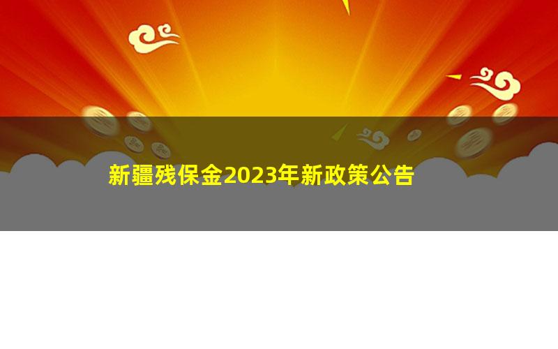 新疆残保金2023年新政策公告