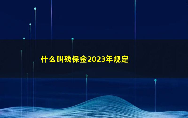 什么叫残保金2023年规定