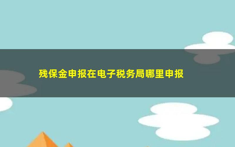 残保金申报在电子税务局哪里申报