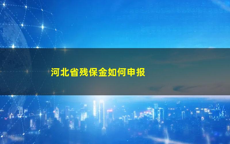 河北省残保金如何申报