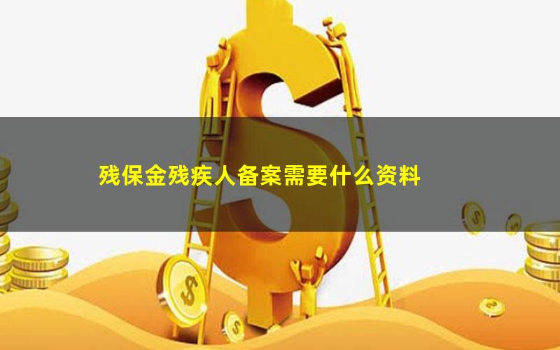 残保金残疾人备案需要什么资料