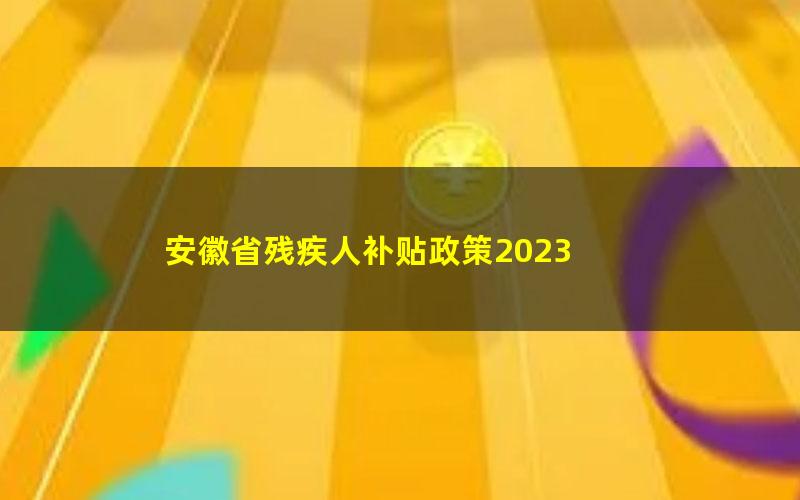 安徽省残疾人补贴政策2023