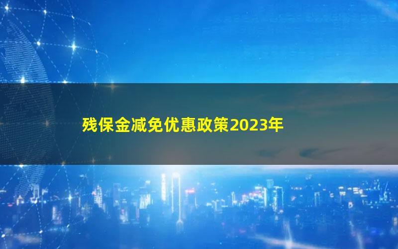 残保金减免优惠政策2023年