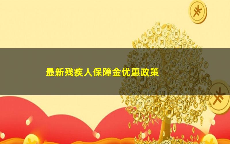 最新残疾人保障金优惠政策