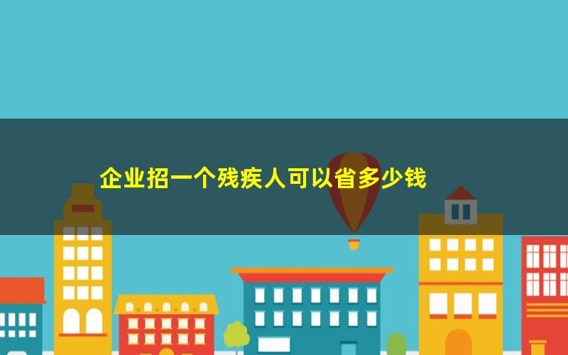 企业招一个残疾人可以省多少钱