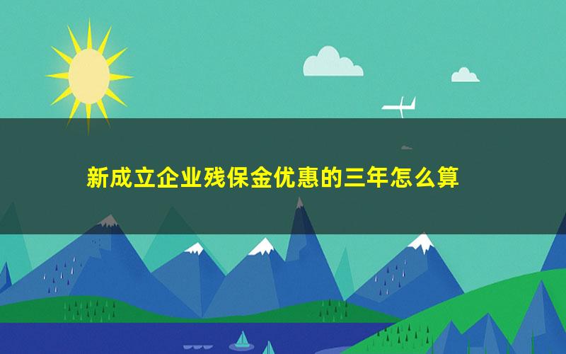 新成立企业残保金优惠的三年怎么算