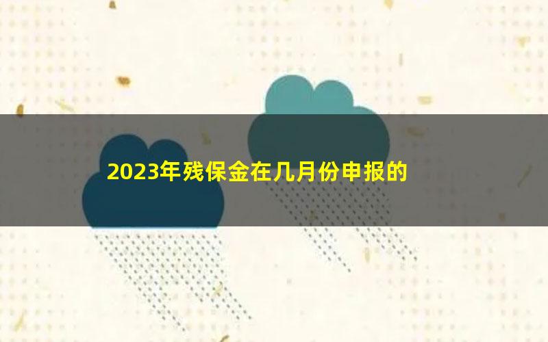 2023年残保金在几月份申报的