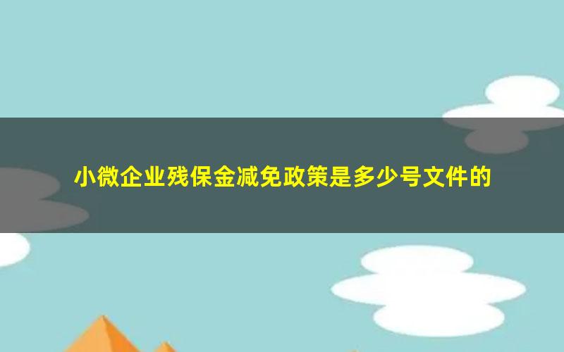 小微企业残保金减免政策是多少号文件的