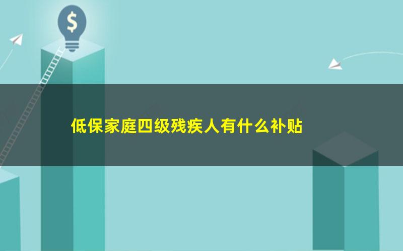 低保家庭四级残疾人有什么补贴