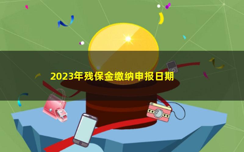 2023年残保金缴纳申报日期