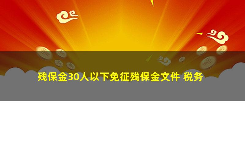 残保金30人以下免征残保金文件 税务