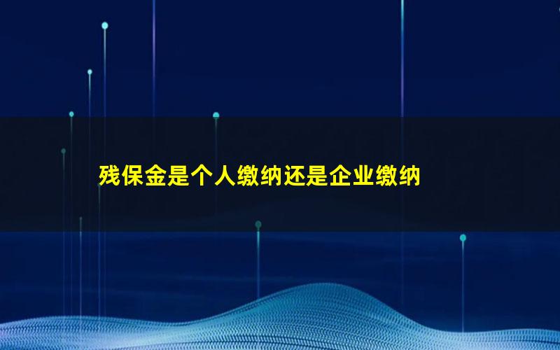 残保金是个人缴纳还是企业缴纳