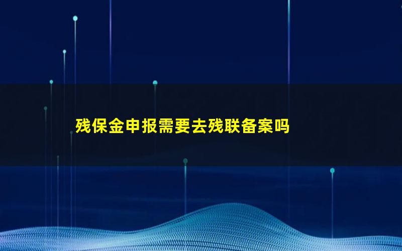 残保金申报需要去残联备案吗