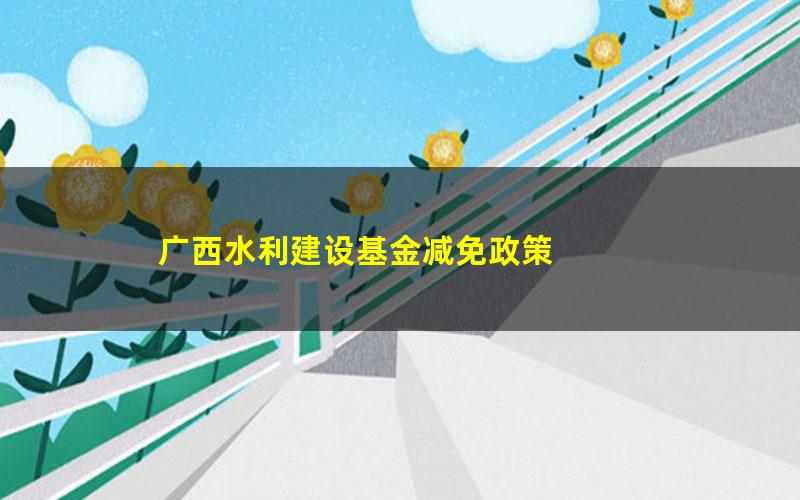 广西水利建设基金减免政策