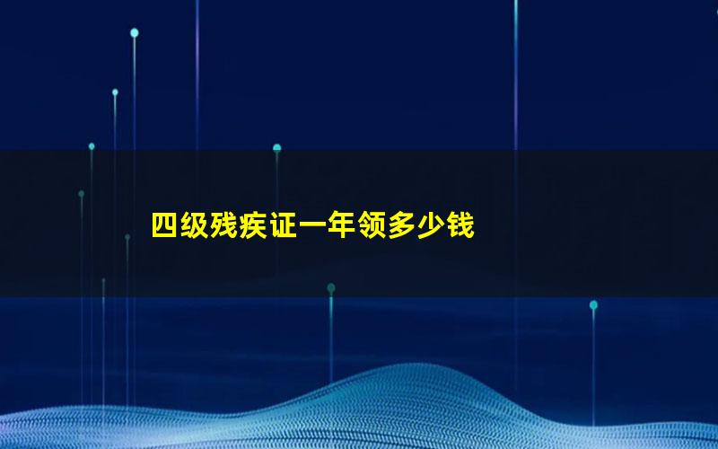 四级残疾证一年领多少钱