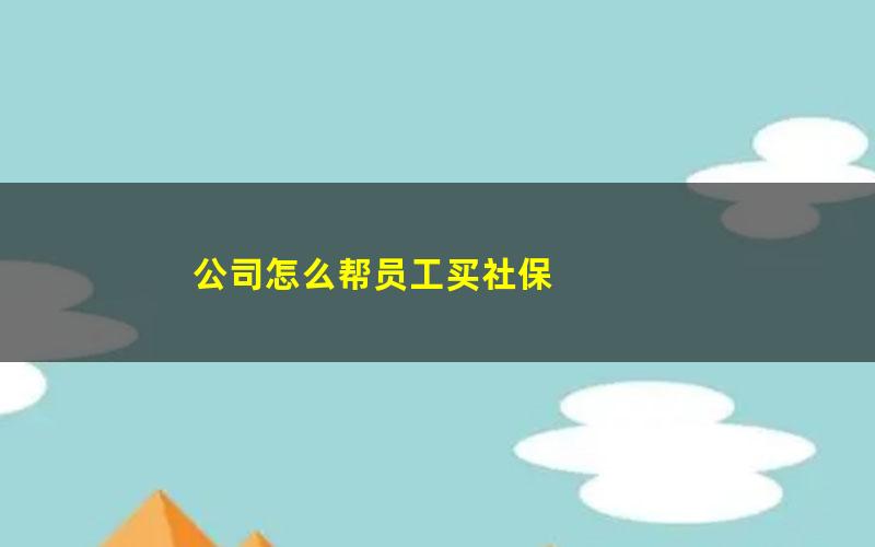 公司怎么帮员工买社保