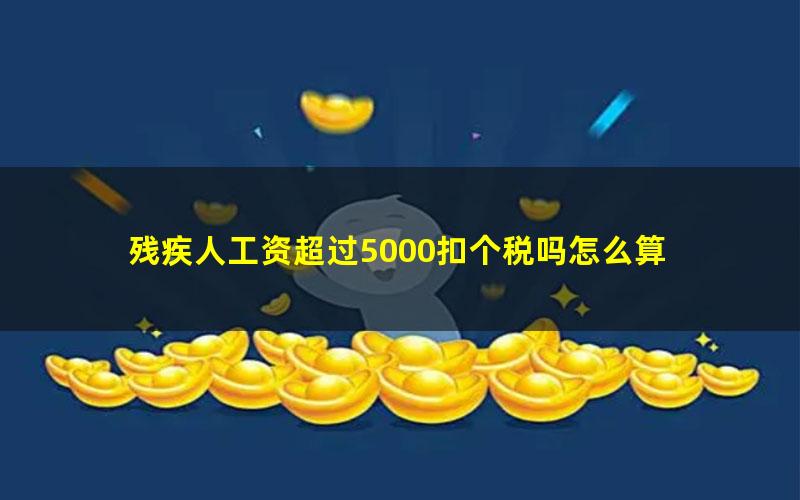 残疾人工资超过5000扣个税吗怎么算