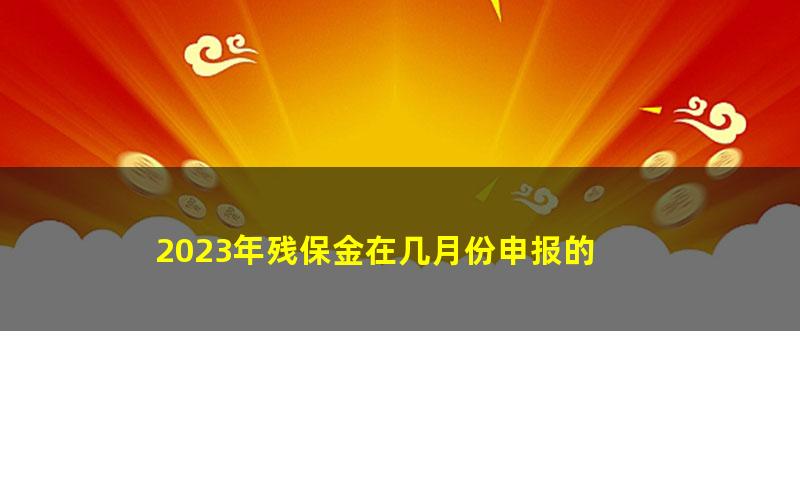 2023年残保金在几月份申报的