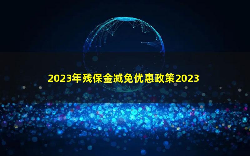 2023年残保金减免优惠政策2023