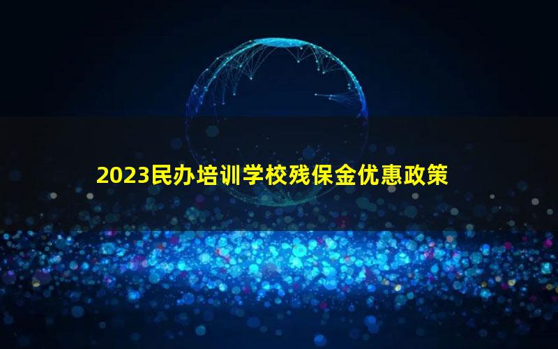 2023民办培训学校残保金优惠政策