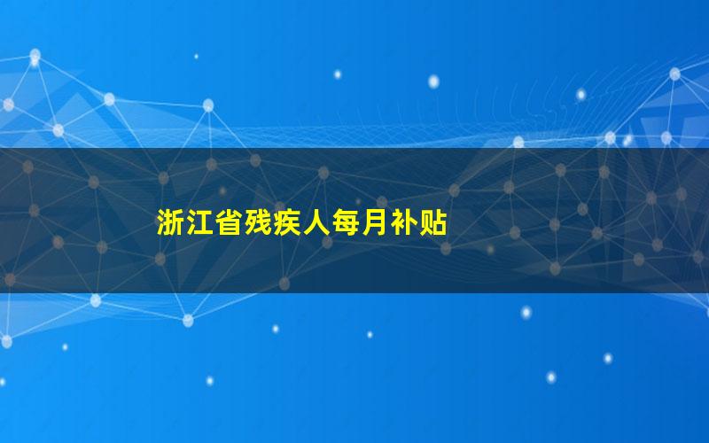 浙江省残疾人每月补贴