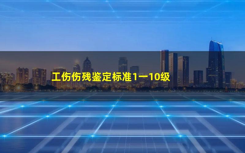 工伤伤残鉴定标准1一10级