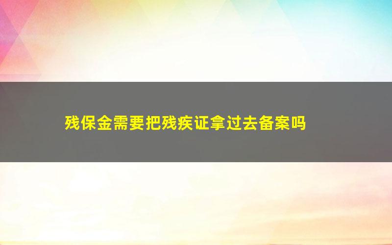 残保金需要把残疾证拿过去备案吗